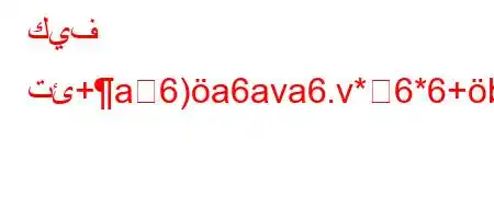 كيف تئ+a6)a6ava6.v*6*6+b6a6*6),b6a6b+6'